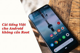 Cách cài Tiếng Việt cho Android không cần Root đơn giản, có thể bạn chưa biết?