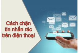 Bật mí cách chặn tin nhắn rác trên điện thoại cực kỳ đơn giản