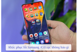 Samsung A50 sạc không báo gì, cách khắc phục hiệu quả?