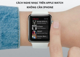 Cách nghe nhạc trên Apple Watch không cần đến điện thoại iPhone