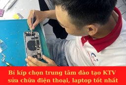 Bí kíp chọn trung tâm đào tạo KTV sửa chữa điện thoại, laptop tốt nhất