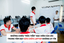 Những chiêu “móc tiền” học viên của các trung tâm dạy sửa chữa Laptop không uy tín