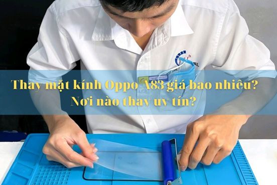 Thay mặt kính Oppo A83 giá bao nhiêu? Nơi nào thay mặt kính uy tín?