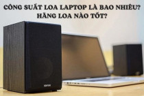 Công suất loa laptop là bao nhiêu? Hãng loa nào tốt?
