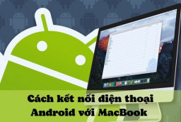 Những cách kết nối điện thoại Android với MacBook nhanh chóng và hiệu quả