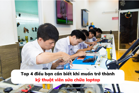 Top 4 điều bạn cần biết khi muốn trở thành kỹ thuật viên sửa chữa laptop
