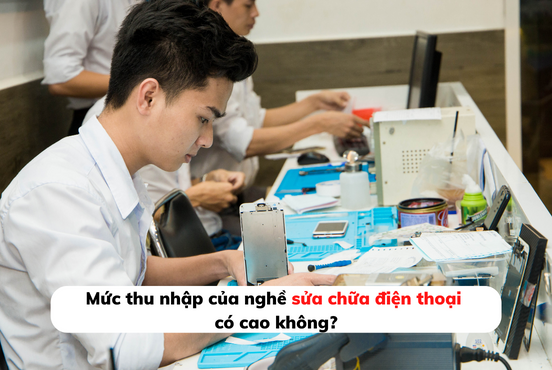 Mức thu nhập của nghề sửa chữa điện thoại có cao không?