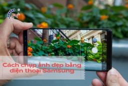 Cách chụp ảnh đẹp bằng điện thoại Samsung mà bạn không nên bỏ lỡ