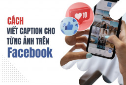 Cách viết Caption cho từng ảnh trên Facebook để thu hút thêm nhiều lượt tương tác