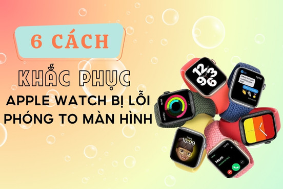 6 Cách khắc phục Apple Watch bị lỗi phóng to màn hình