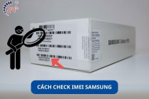 Cách check IMEI Samsung miễn phí CHÍNH XÁC từng con số
