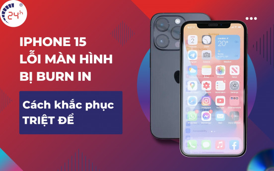 Cách sửa iPhone 15 lỗi màn hình bị burn in ĐƠN GIẢN và HIỆU QUẢ