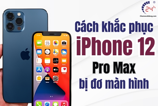 iPhone 12 Pro Max bị đơ màn hình: Cách khắc phục HIỆU QUẢ