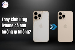 Thay kính lưng iPhone có ảnh hưởng gì không? Tìm hiểu ngay