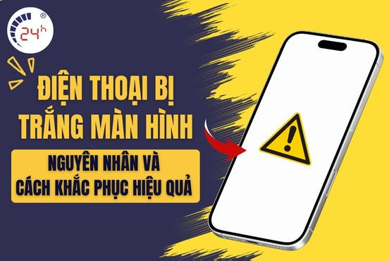 Điện thoại bị trắng màn hình, nguyên nhân và cách khắc phục HIỆU QUẢ