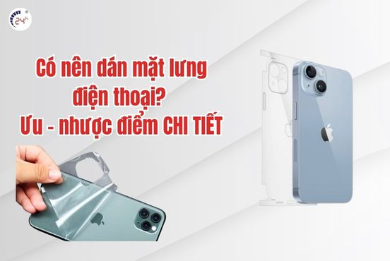 Có nên dán mặt lưng điện thoại? Ưu - nhược điểm CHI TIẾT