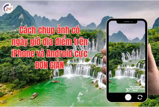 Cách chụp ảnh có ngày giờ địa điểm trên iPhone và Android cực ĐƠN GIẢN