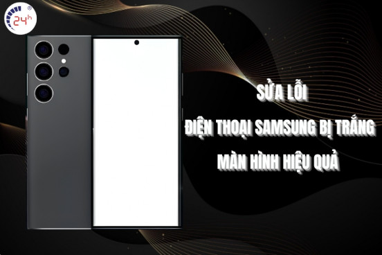 6 cách sửa điện thoại Samsung bị trắng màn hình HIỆU QUẢ