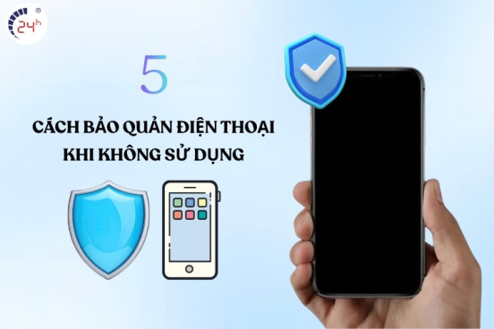 5 cách bảo quản điện thoại khi không sử dụng hiệu quả nhất
