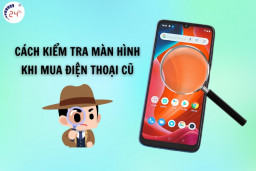 Cách kiểm tra màn hình khi mua điện thoại cũ chính xác nhất