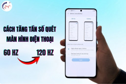 Cách tăng tần số quét màn hình điện thoại cụ thể từng dòng