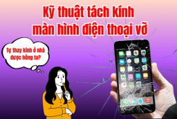 Hướng dẫn kỹ thuật tách kính màn hình điện thoại vỡ hiệu quả, AN TOÀN