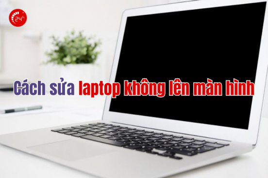 15 Cách sửa Laptop không lên màn hình ĐƠN GIẢN - HIỆU QUẢ