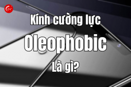 Kính cường lực Oleophobic là gì? Chống trầy xước ra sao?
