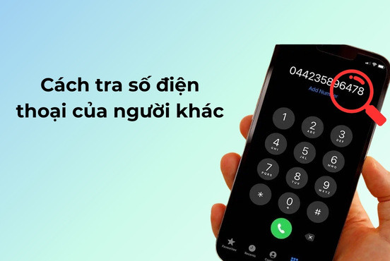 Cách tra số điện thoại của người khác đơn giản chỉ trong vài bước