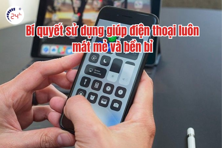 Bí quyết sử dụng giúp điện thoại luôn mát mẻ và bền bỉ