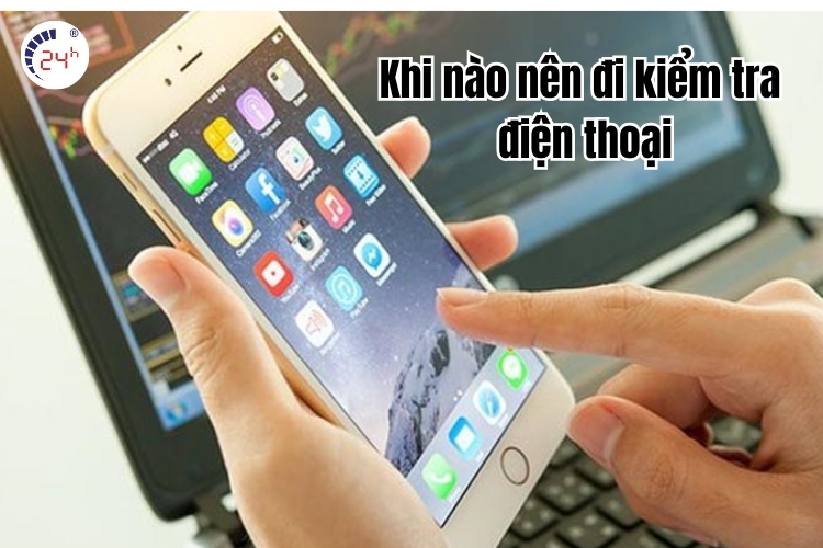 Khi nào nên đi kiểm tra điện thoại?