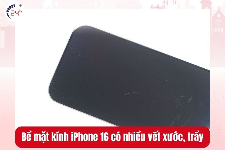 Bề mặt kính iPhone 16 có nhiều vết xước, trầy