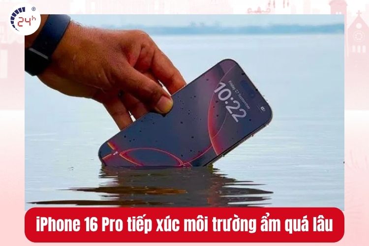 iPhone 16 Pro tiếp xúc môi trường ẩm quá lâu