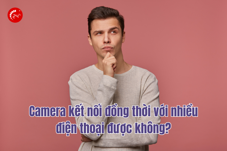 1 camera kết nối nhiều điện thoại được không?