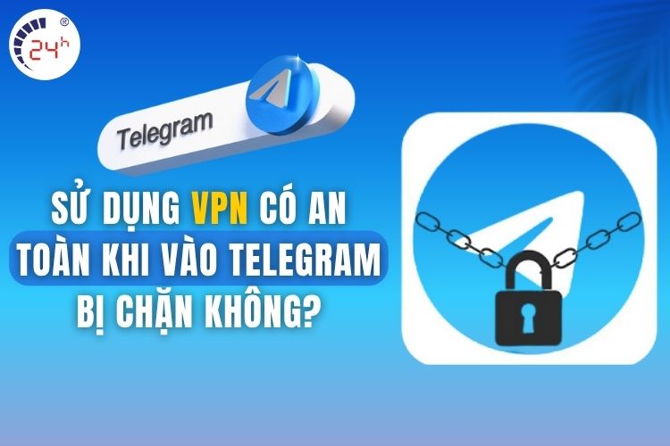 Sử dụng VPN có an toàn khi vào Telegram bị chặn không