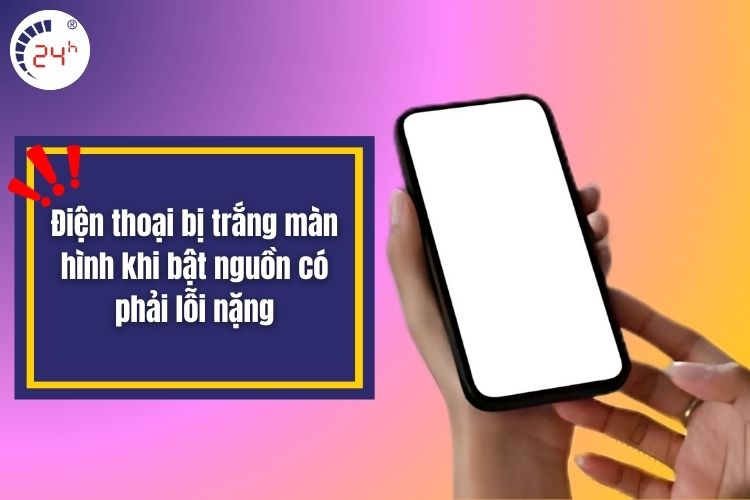 Điện thoại bị trắng màn hình khi bật nguồn có phải lỗi nặng
