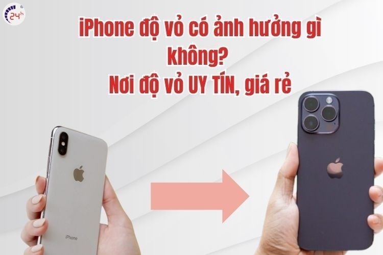 iPhone độ vỏ có ảnh hưởng gì không