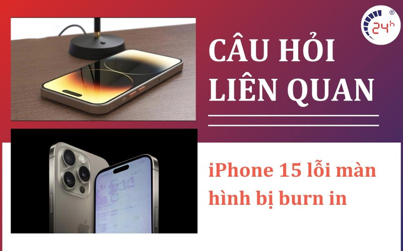 Cau hoi lien quan khi iPhone 15 loi man hinh bi burn in