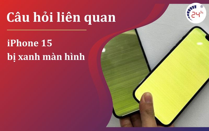 Cau hoi lien quan khi iPhone 15 bi xanh man hinh