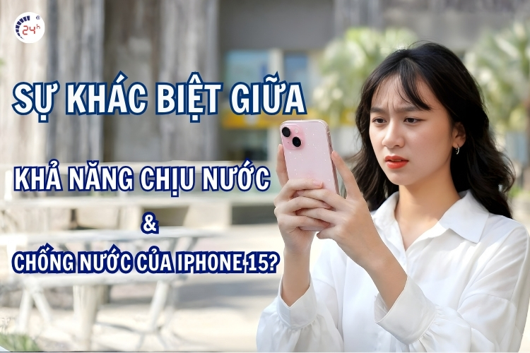 Sự khác biệt giữa khả năng chịu nước và chống nước của iPhone 15?