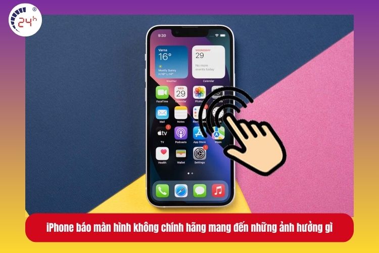 iPhone báo màn hình không chính hãng mang đến cảm ứng kém nhạy