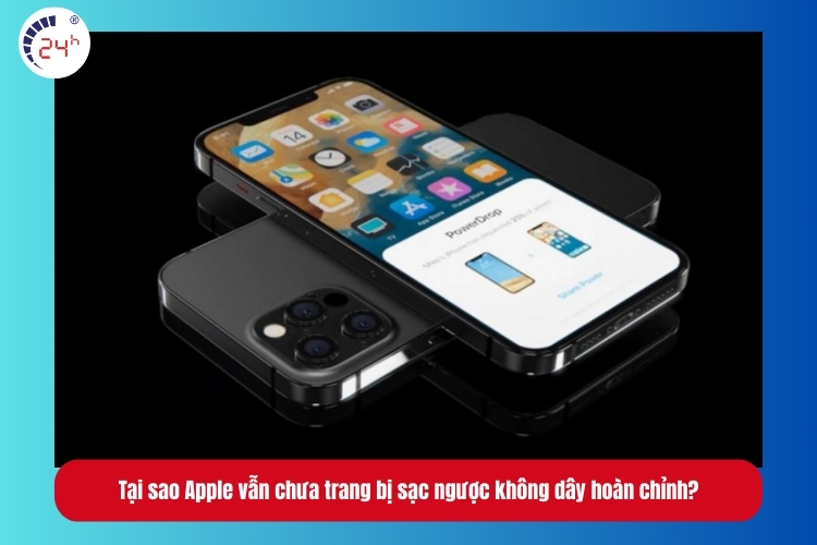 Tại sao Apple vẫn chưa trang bị sạc ngược không dây hoàn chỉnh