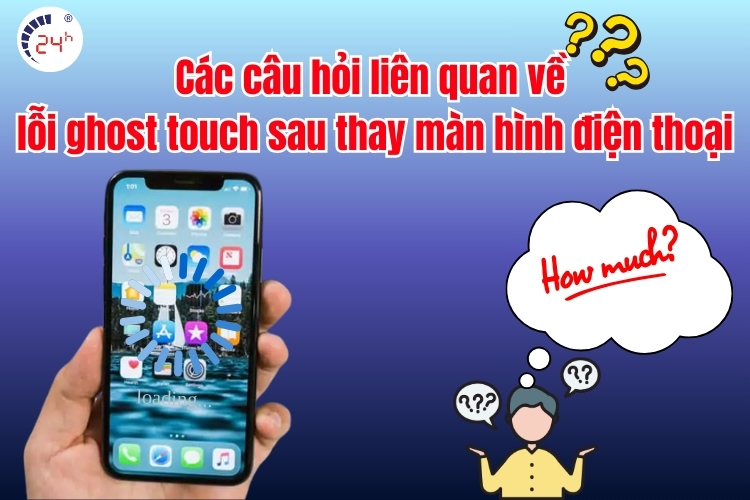 Các câu hỏi liên quan về lỗi ghost touch sau thay màn hình điện thoại
