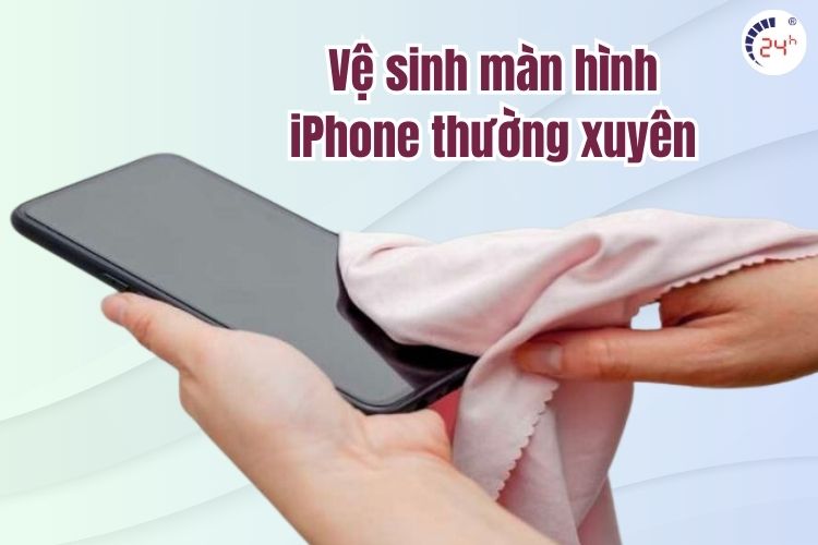 Vệ sinh màn hình để tránh màn hình iPhone bị bóng mờ