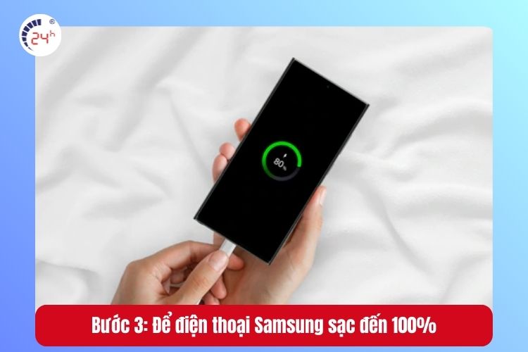 Bước 3: Để điện thoại sạc đến 100% -> Rút dây sạc Samsung -> khởi động lại