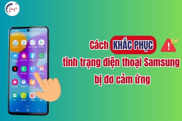 Cách khắc phục Samsung bị đơ cảm ứng đơn giản, hiệu quả tại nhà
