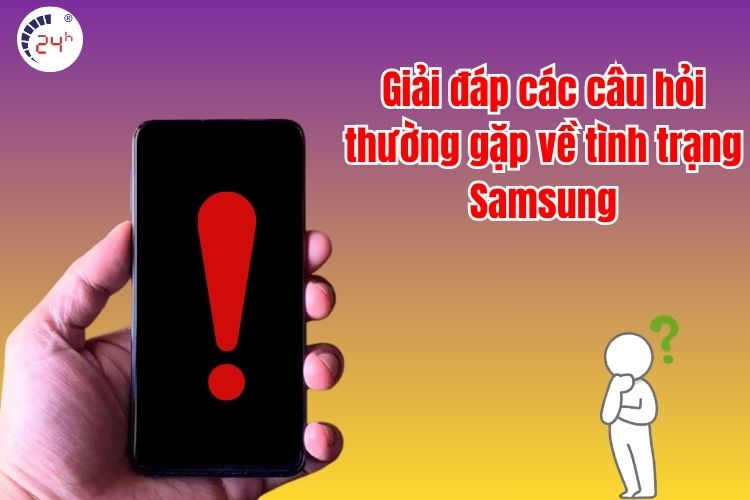 Giải đáp các câu hỏi thường gặp về tình trạng Samsung
