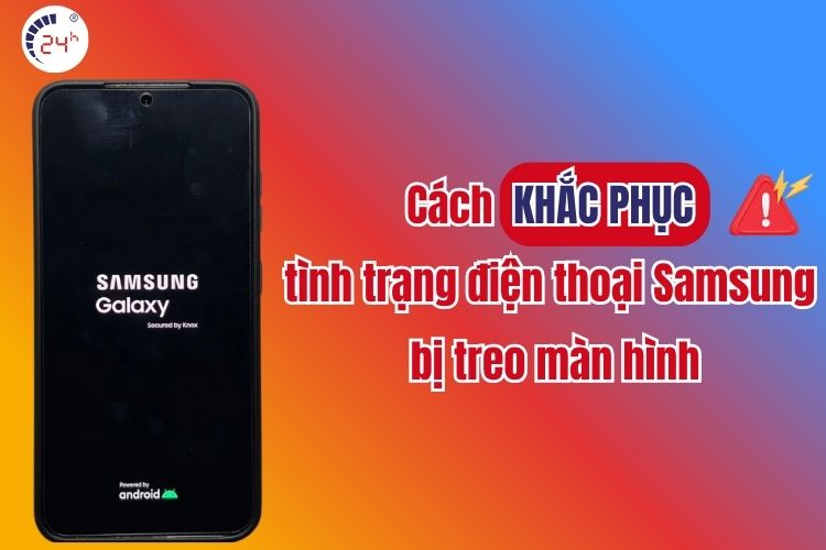 Cách khắc phục Samsung bị treo màn hình đơn giản và hiệu quả