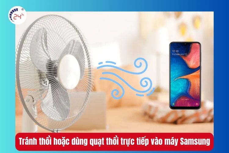 Tránh thổi hoặc dùng quạt thổi trực tiếp vào máy Samsung