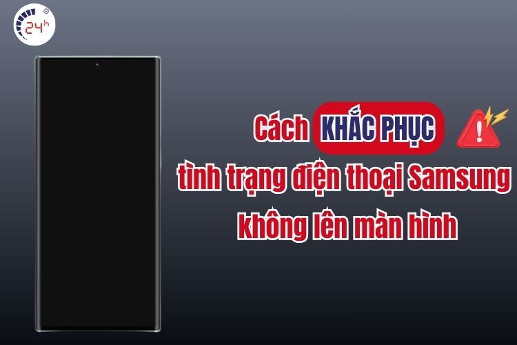 Cách khắc phục tình trạng Samsung không lên màn hình 